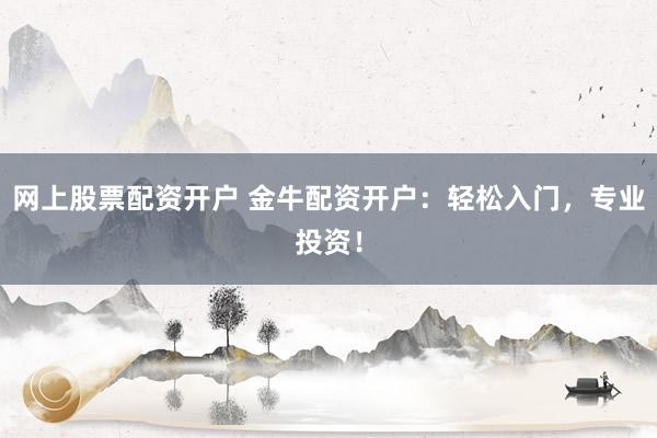 網上股票配資開戶 金牛配資開戶：輕松入門，專業(yè)投資！