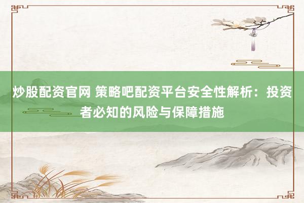 炒股配資官網(wǎng) 策略吧配資平臺安全性解析：投資者必知的風(fēng)險與保障措施